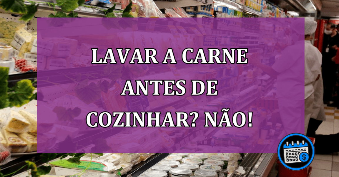 Lavar a carne antes de cozinhar? Não!