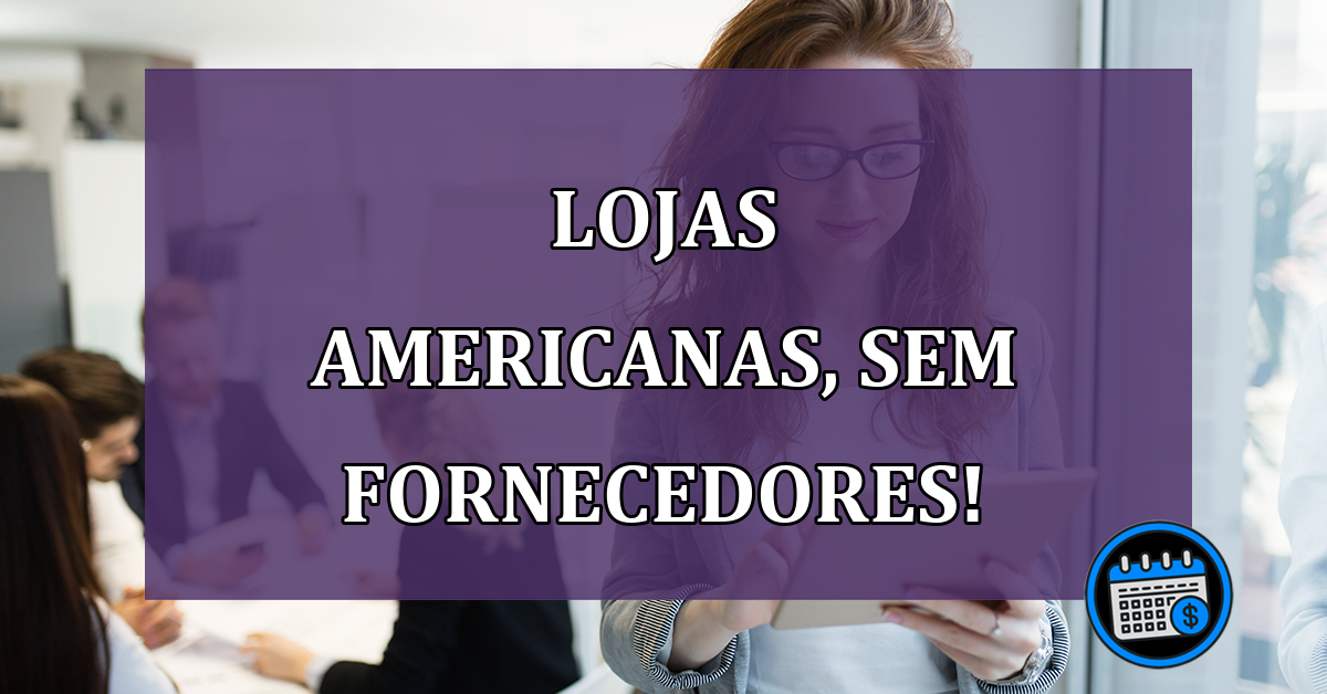 fornecedores suspendem entregas americanas