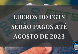 Lucros do FGTS Serão Pagos Até Agosto de 2023