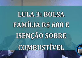 Lula 3 Bolsa Familia R$ 600 e isencao sobre combustivel