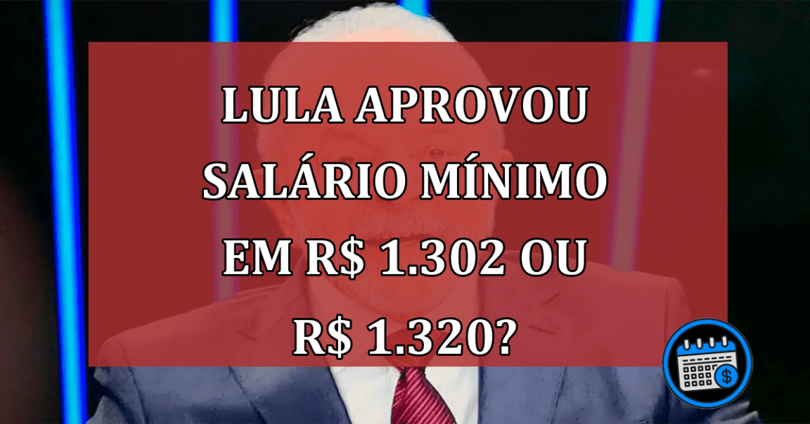 Lula Aprovou Salário Mínimo em R$ 1.302 ou R$ 1.320?