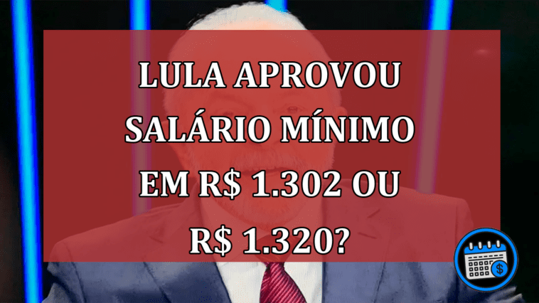 Lula Aprovou Salário Mínimo em R$ 1.302 ou R$ 1.320?