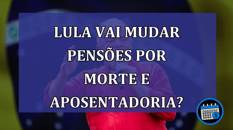 Lula Vai Mudar Pensões Por Morte e Aposentadoria?