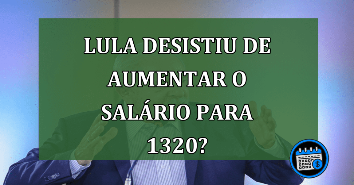 Lula desistiu de aumentar o salário para 1320?