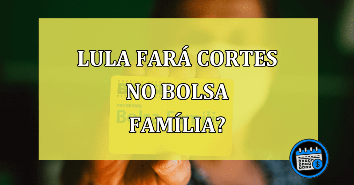 Lula fará CORTES no Bolsa Família?