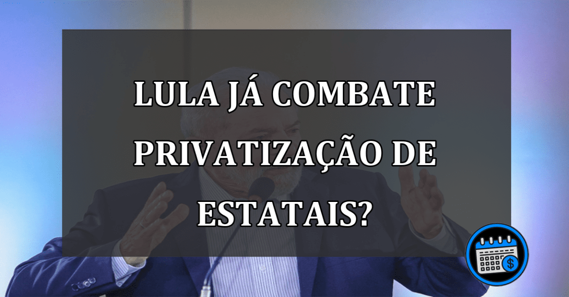 Sem privatização? Lula já revoga o processo de estatais