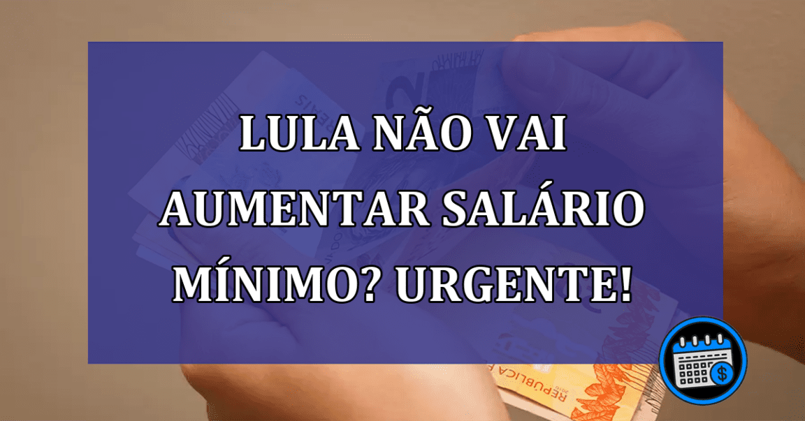 Lula não vai aumentar salário mínimo? Urgente!