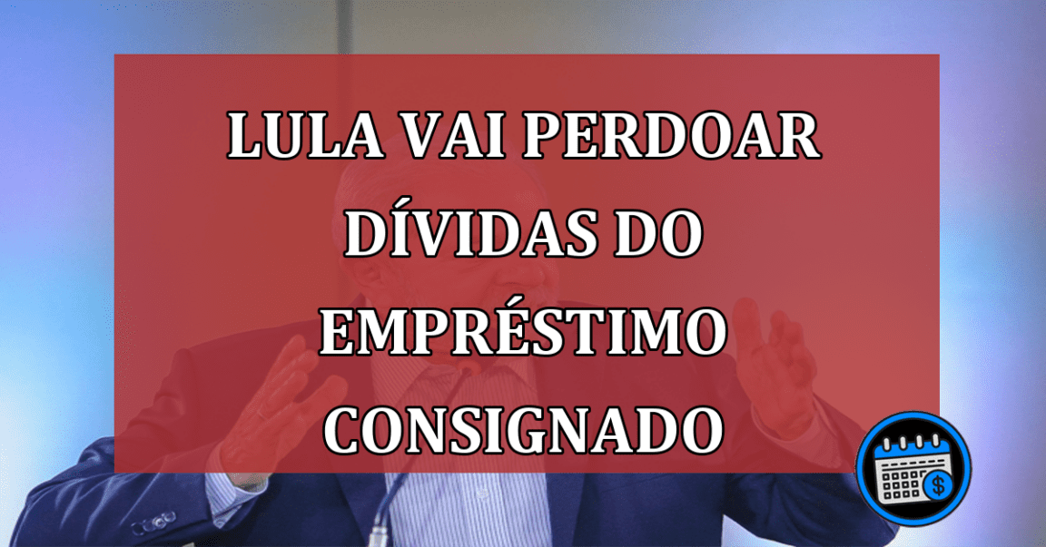 Lula vai perdoar dívidas do empréstimo consignado