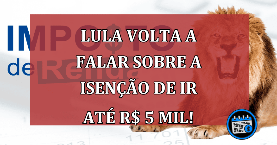 Lula volta a falar sobre a isenção de IR até R$ 5 mil!