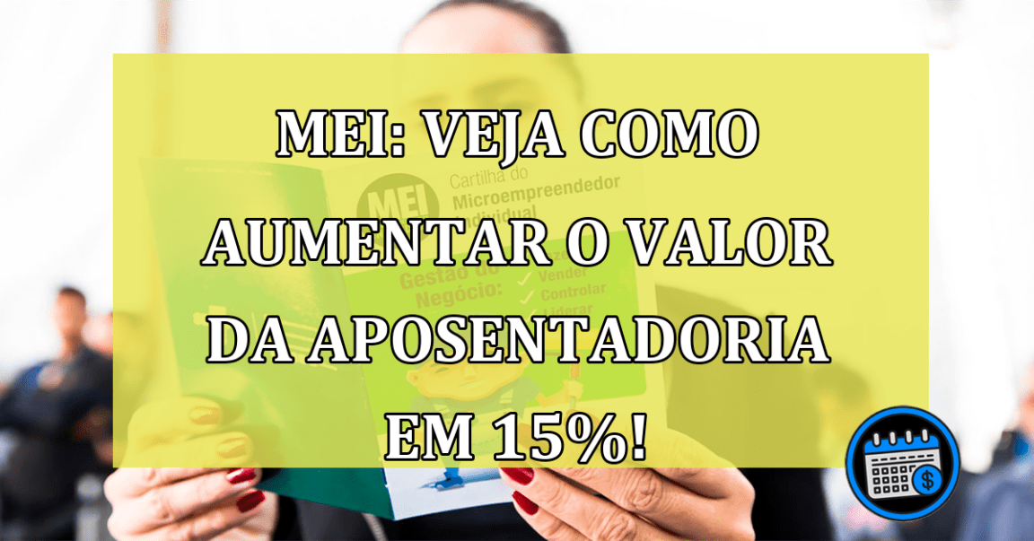 MEI: Veja como aumentar o valor da aposentadoria em 15%!