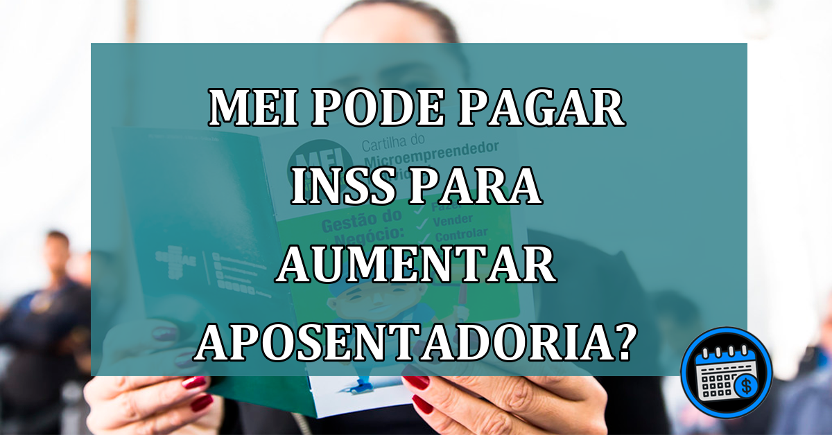 MEI pode pagar INSS para aumentar aposentadoria?