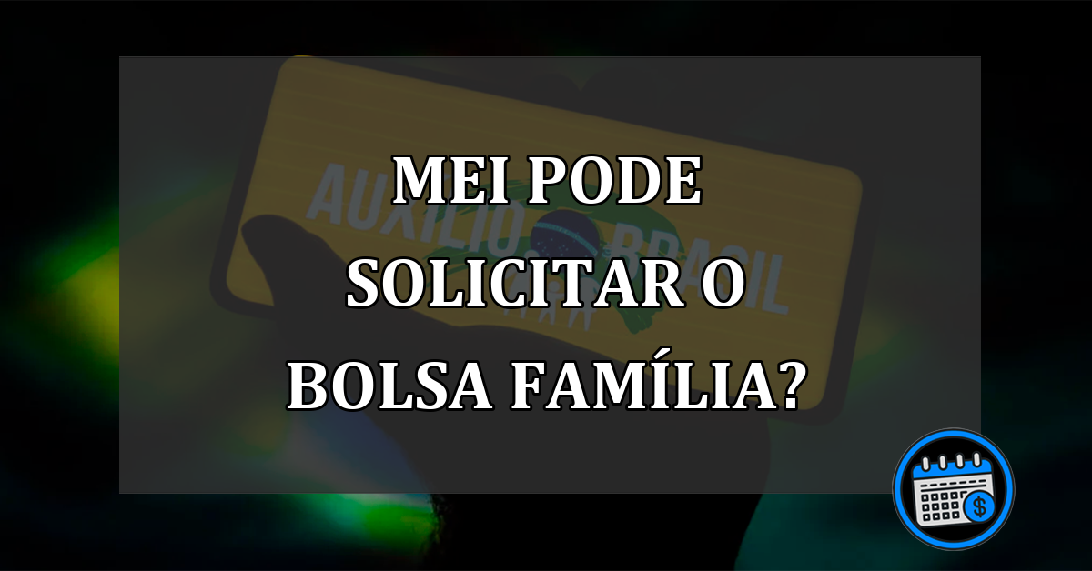 MEI pode solicitar o Bolsa Família?