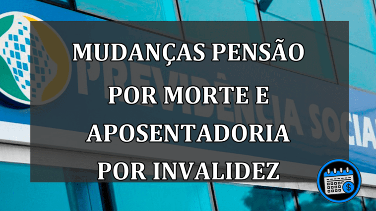 MUDANÇAS PENSÃO POR MORTE E APOSENTADORIA POR INVALIDEZ