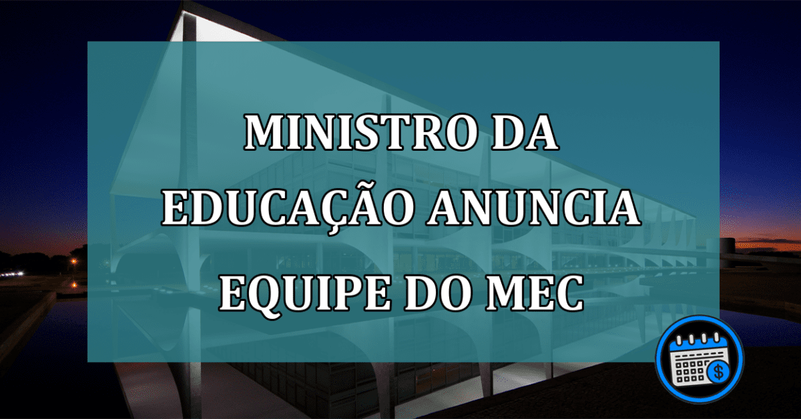 Ministro da Educação anuncia equipe do MEC