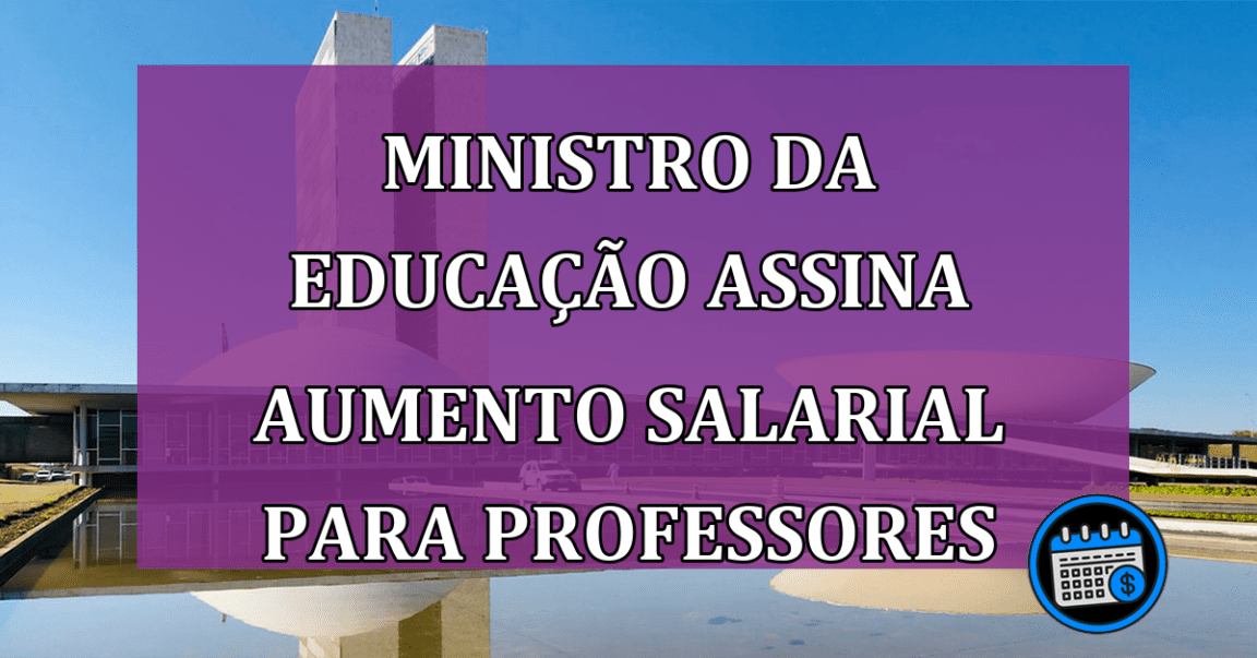 Ministro assina aumento salarial para professores