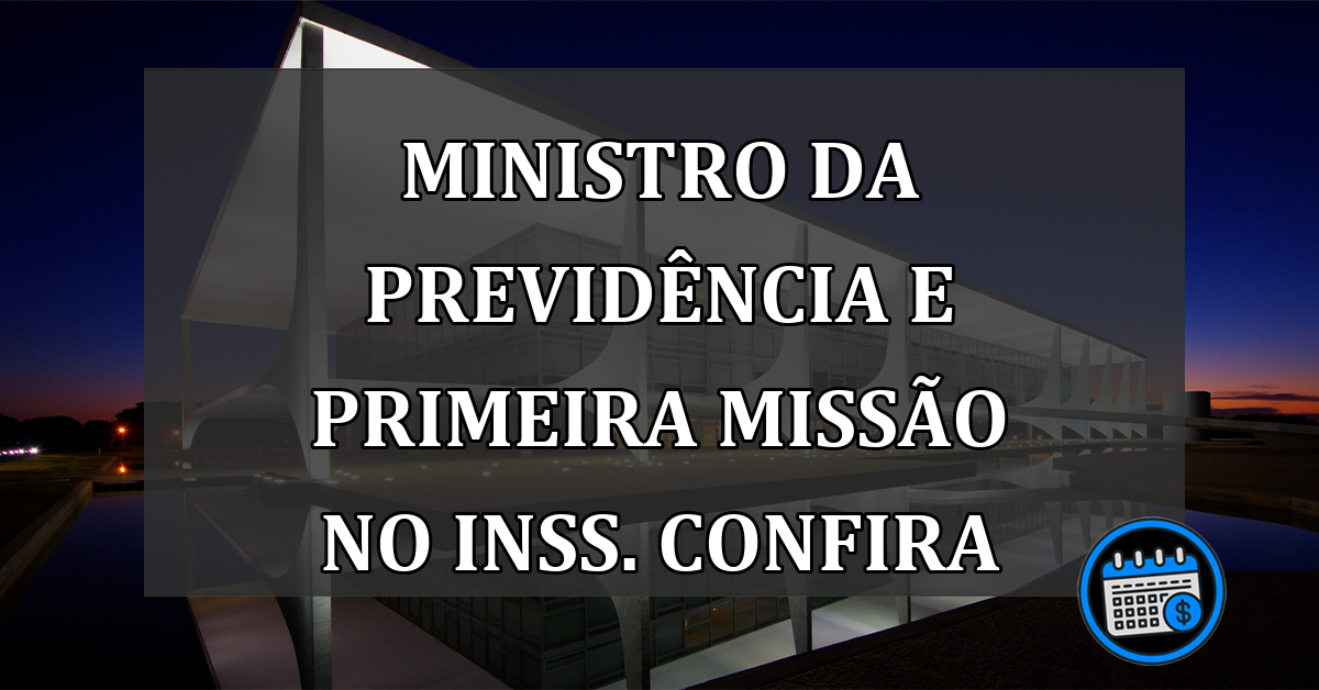 Ministro da Previdência e primeira missão no INSS. Confira