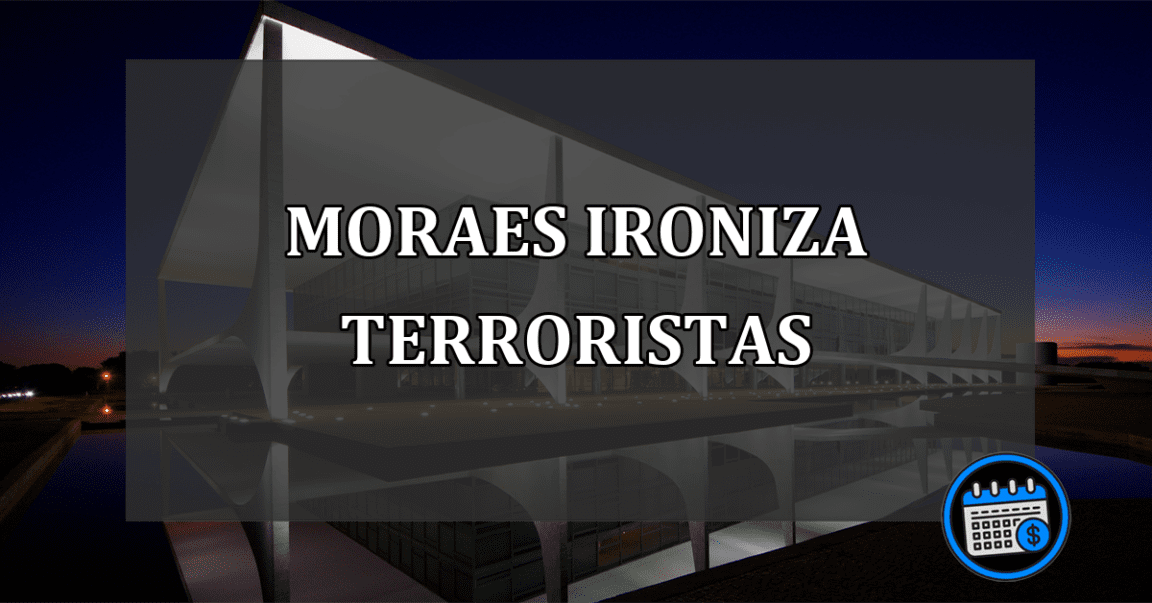 Alexandre de Moraes ironiza terroristas em Brasília