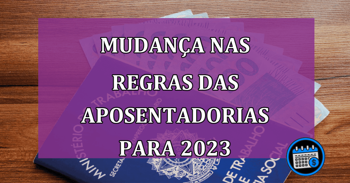 Mudanca nas regras das aposentadorias para 2023