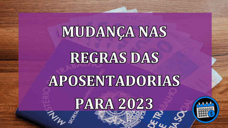 Mudanca nas regras das aposentadorias para 2023