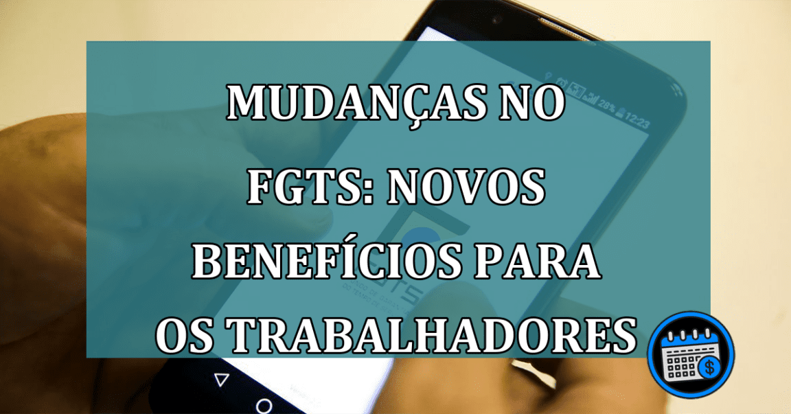 Mudanças no FGTS: Novos benefícios para os trabalhadores