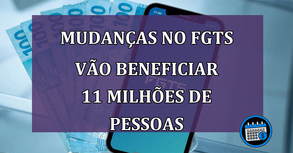 Mudanças no FGTS vão beneficiar 11 milhões de pessoas