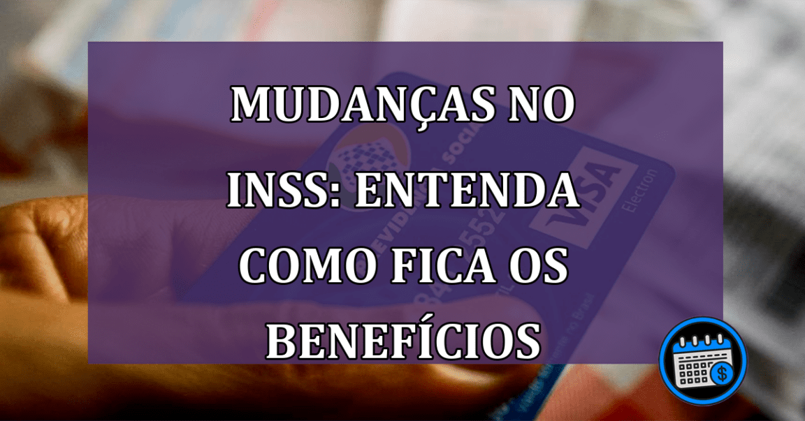 Mudanças no INSS: entenda como fica os benefícios