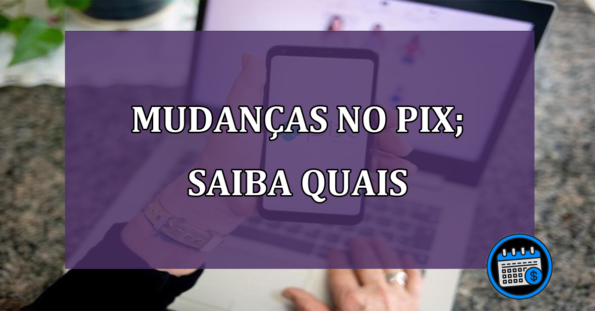 Mudanças no Pix; saiba quais