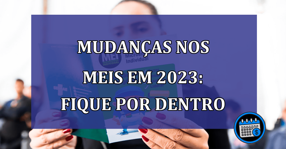 Mudanças nos MEIs em 2023: Fique por dentro