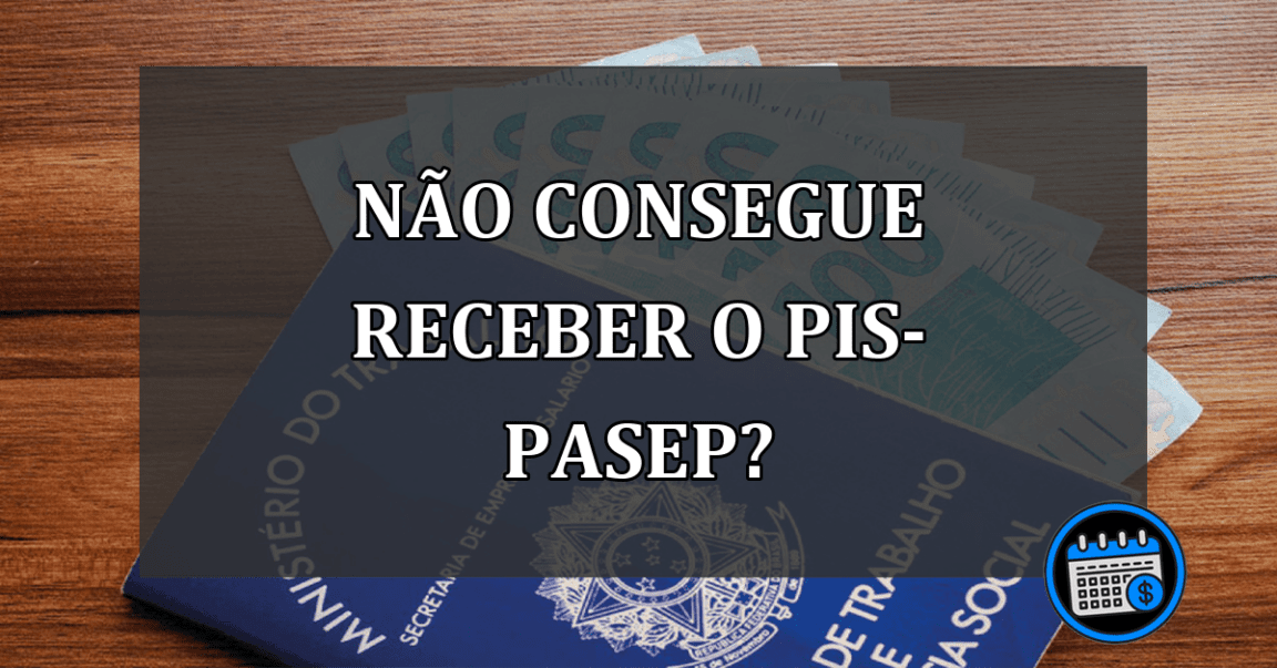 NÃO CONSEGUE RECEBER O PIS-PASEP?