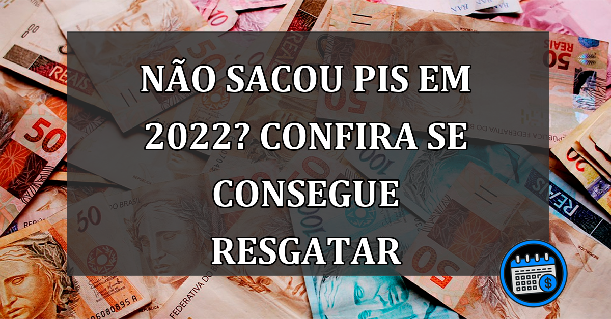 NÃO sacou PIS em 2022? Confira se consegue resgatar