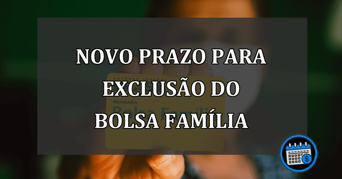 NOVO PRAZO PARA EXCLUSÃO DO BOLSA FAMÍLIA