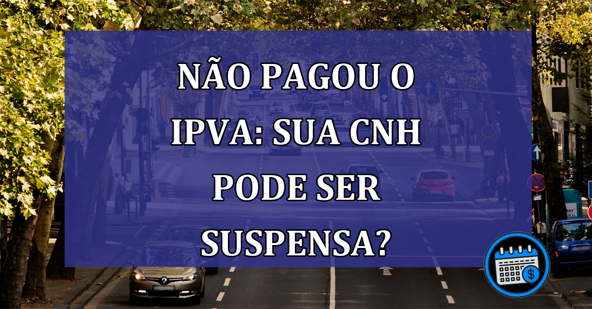 Não pagou o IPVA: sua CNH pode ser suspensa?