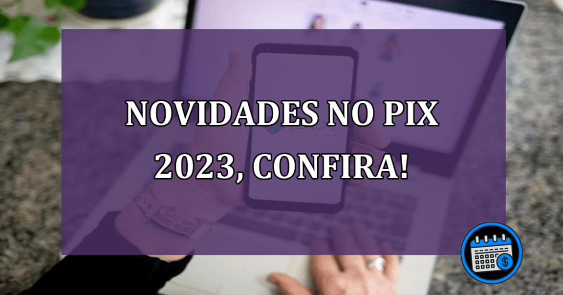 Novidades no Pix 2023!