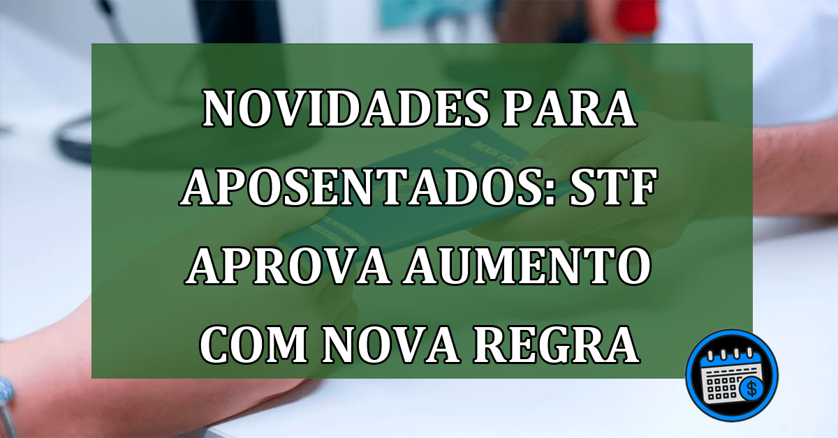 STF autoriza novas regras de aumento para aposentados