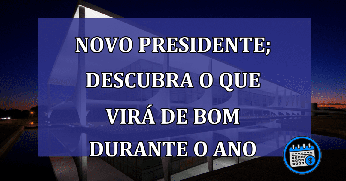 Novo presidente; descubra o que virá de bom durante o ano