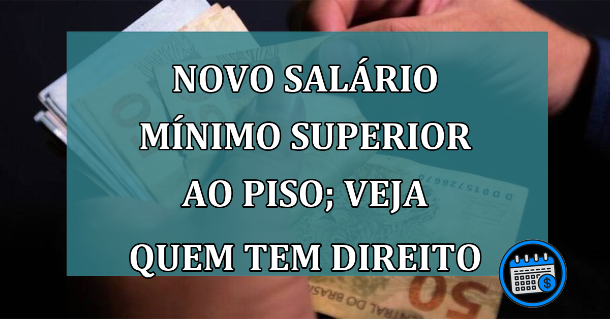 Novo salário mínimo superior ao piso; veja quem tem direito