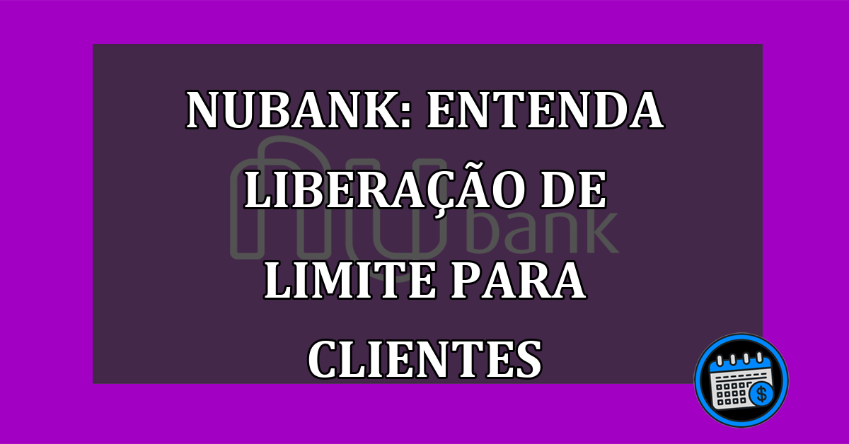 Nubank: Entenda liberação de limite para clientes