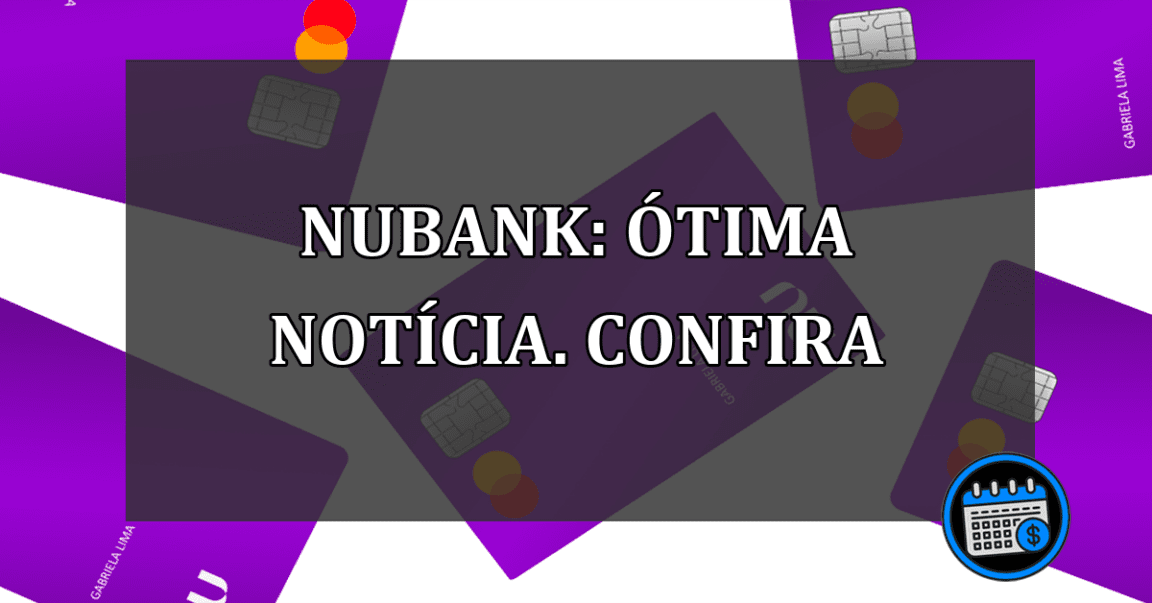 Nubank: ÓTIMA Notícia. Confira