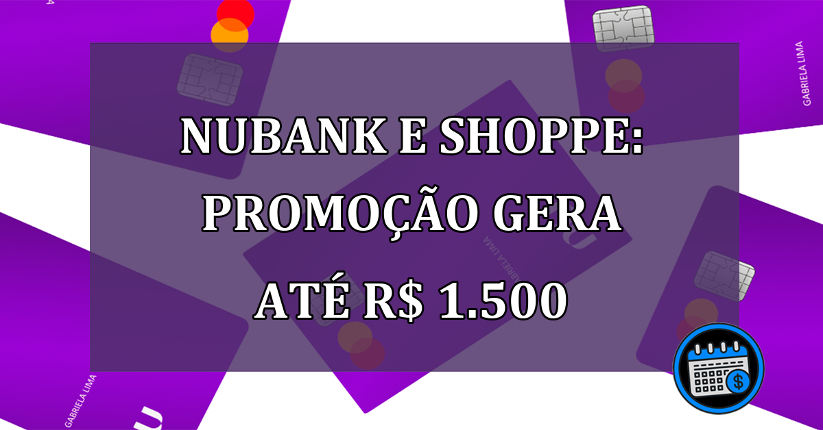 Nubank e Shoppe Promocao gera ate R$ 1.500