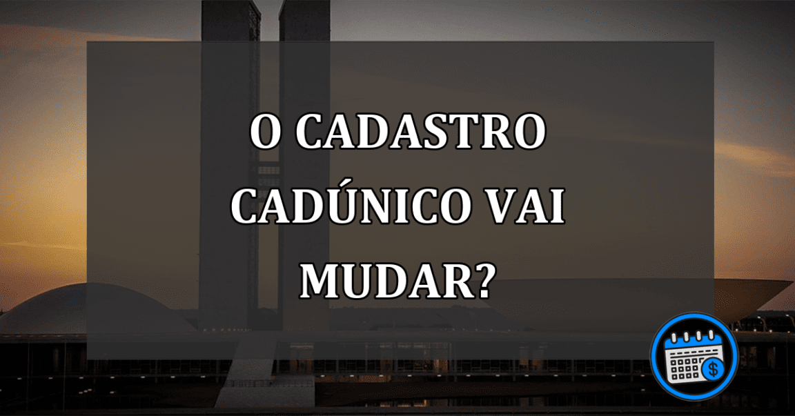 O Cadastro CadÚnico vai MUDAR?