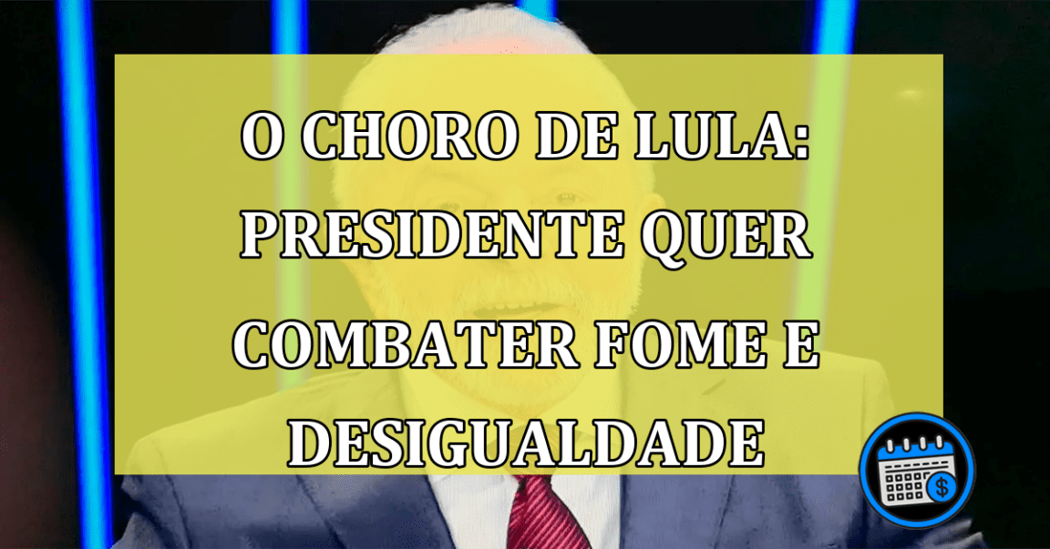 O choro de Lula: presidente quer combater fome e desigualdade