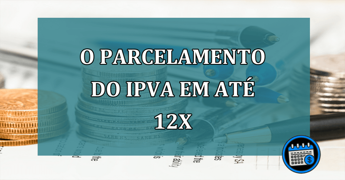 O parcelamento do IPVA em até 12 vezes pode salvar sua carteira