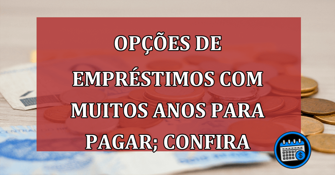 Opções de empréstimos com muitos anos para pagar; confira