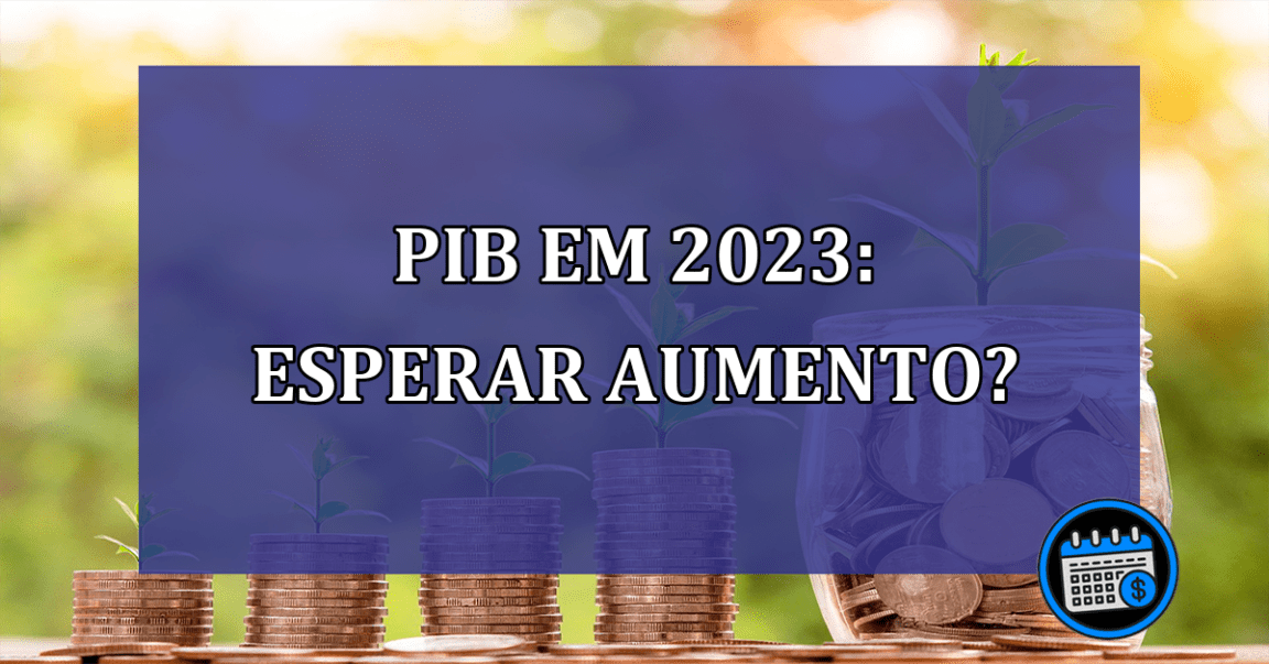 PIB em 2023: esperar aumento? Veja previsão do Banco Mundial