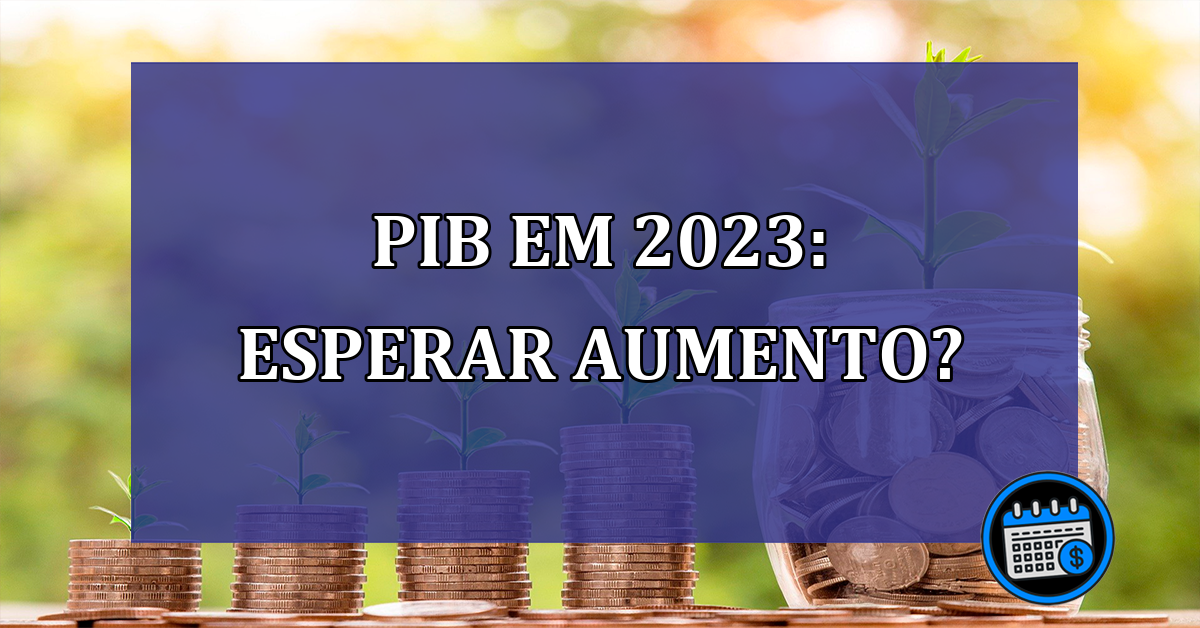 PIB em 2023: esperar aumento? Veja previsão do Banco Mundial