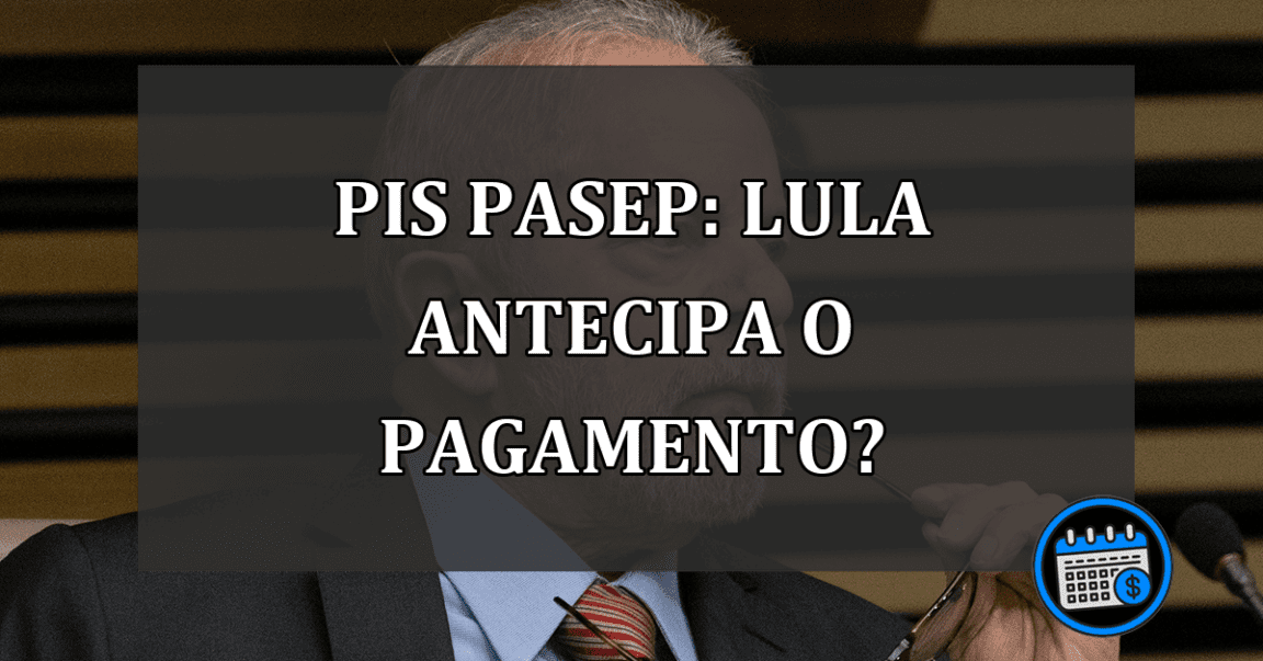 PIS/Pasep: Lula ANTECIPA o pagamento?