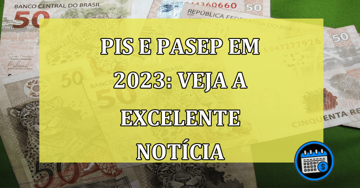 PIS e PASEP em 2023: Veja a excelente notícia para este ano