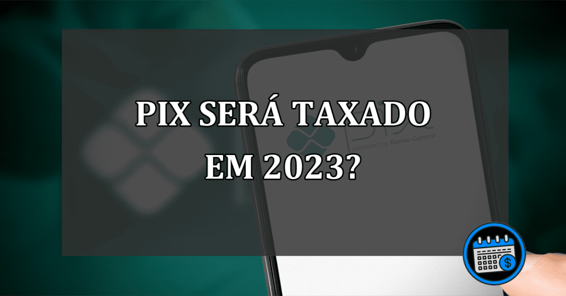 PIX será TAXADO em 2023?