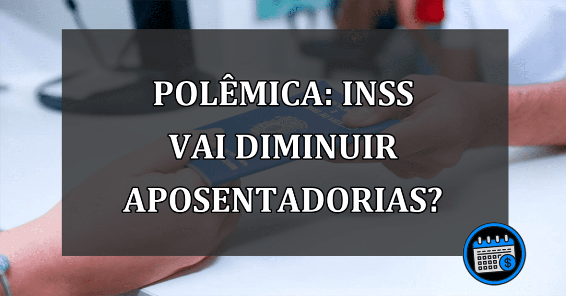 POLÊMICA: INSS vai diminuir aposentadorias?