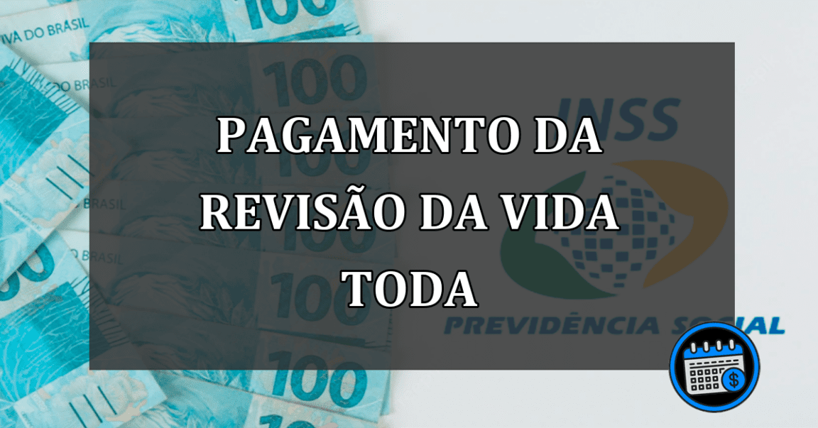 Revisão da Vida Toda: entenda quando será o pagamento